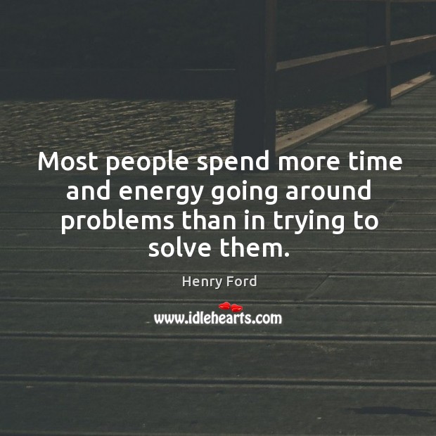 Most people spend more time and energy going around problems than in trying to solve them. Henry Ford Picture Quote