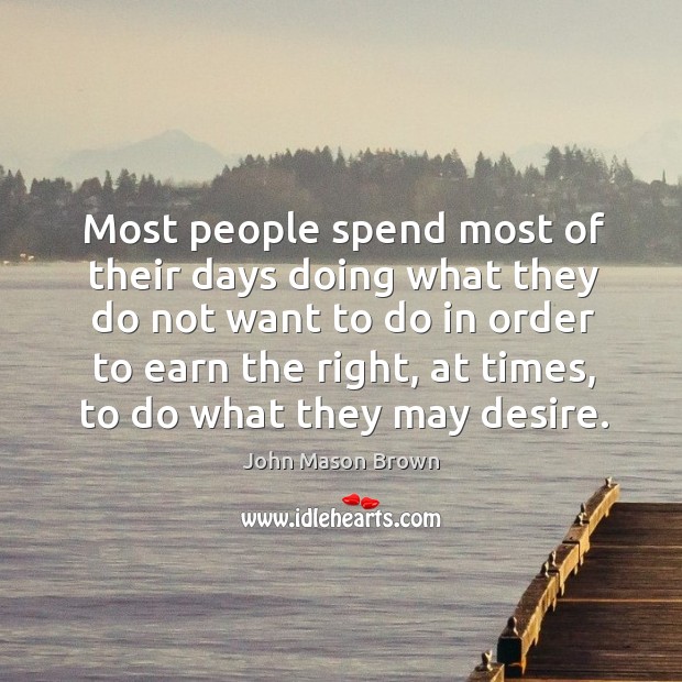 Most people spend most of their days doing what they do not John Mason Brown Picture Quote