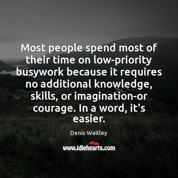 Most people spend most of their time on low-priority busywork because it Denis Waitley Picture Quote