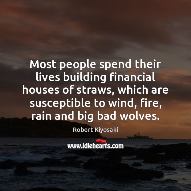 Most people spend their lives building financial houses of straws, which are Robert Kiyosaki Picture Quote