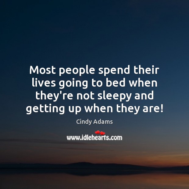 Most people spend their lives going to bed when they’re not sleepy Cindy Adams Picture Quote