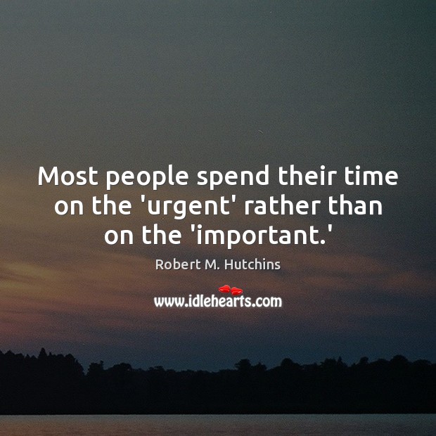 Most people spend their time on the ‘urgent’ rather than on the ‘important.’ Robert M. Hutchins Picture Quote