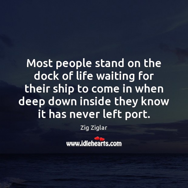 Most people stand on the dock of life waiting for their ship Zig Ziglar Picture Quote