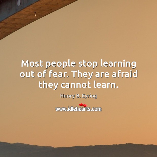 Most people stop learning out of fear. They are afraid they cannot learn. Afraid Quotes Image
