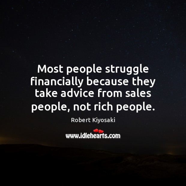 Most people struggle financially because they take advice from sales people, not Robert Kiyosaki Picture Quote
