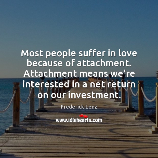 Most people suffer in love because of attachment. Attachment means we’re interested Investment Quotes Image