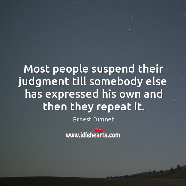 Most people suspend their judgment till somebody else has expressed his own and then they repeat it. Image