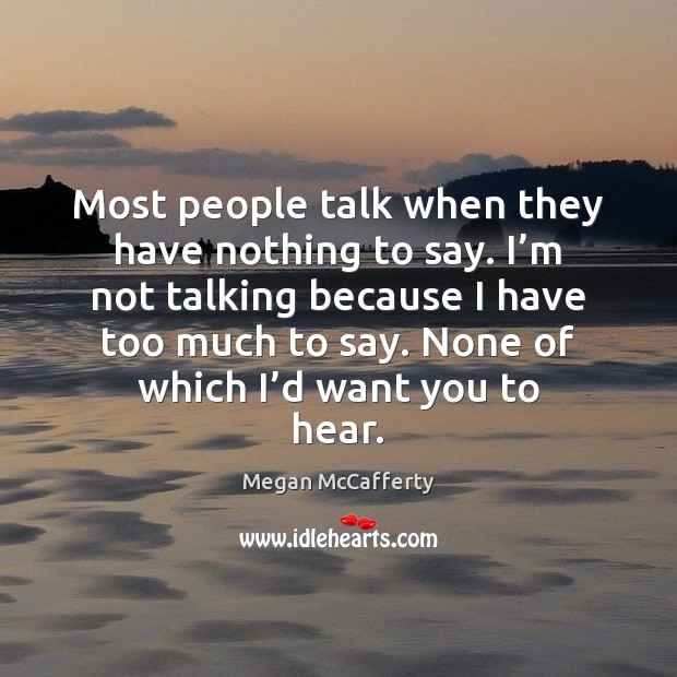 Most people talk when they have nothing to say. I’m not Megan McCafferty Picture Quote