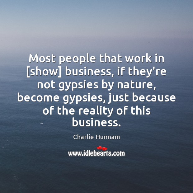 Most people that work in [show] business, if they’re not gypsies by Charlie Hunnam Picture Quote