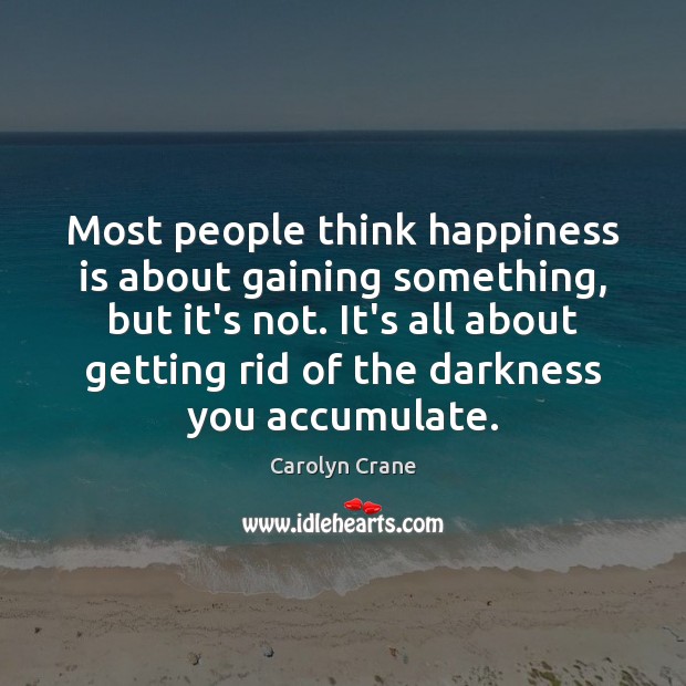 Most people think happiness is about gaining something, but it’s not. It’s Carolyn Crane Picture Quote