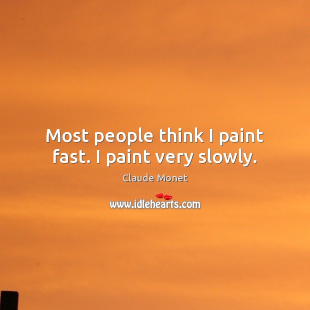 Most people think I paint fast. I paint very slowly. Claude Monet Picture Quote