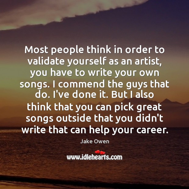 Most people think in order to validate yourself as an artist, you Image
