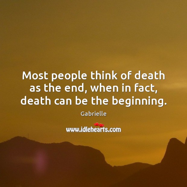 Most people think of death as the end, when in fact, death can be the beginning. Gabrielle Picture Quote