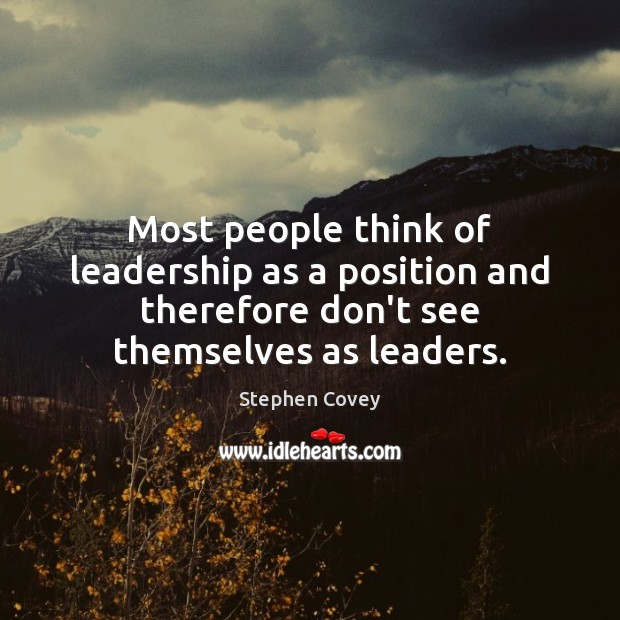 Most people think of leadership as a position and therefore don’t see Stephen Covey Picture Quote
