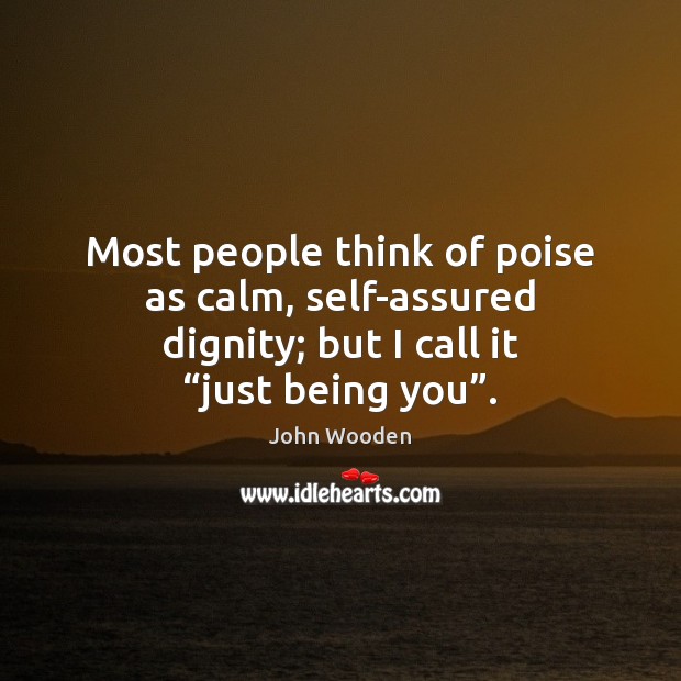 Most people think of poise as calm, self-assured dignity; but I call John Wooden Picture Quote
