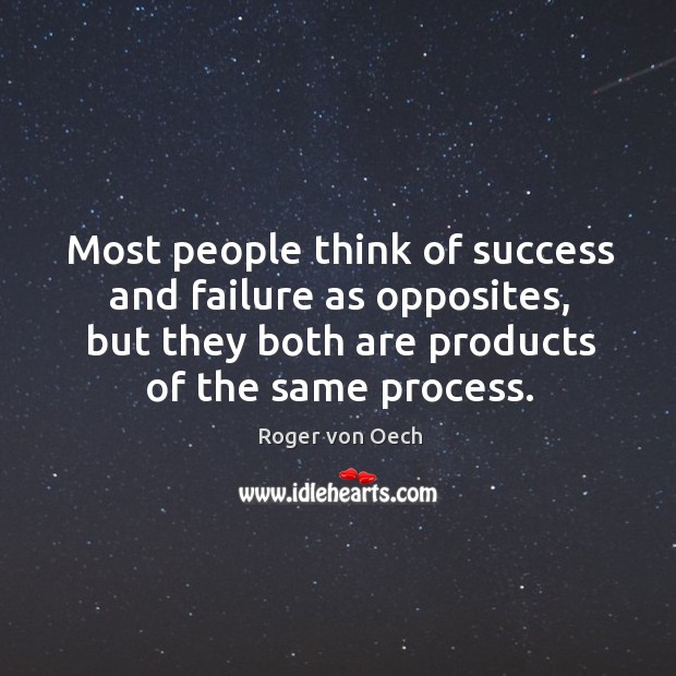 Most people think of success and failure as opposites, but they both are products of the same process. Roger von Oech Picture Quote