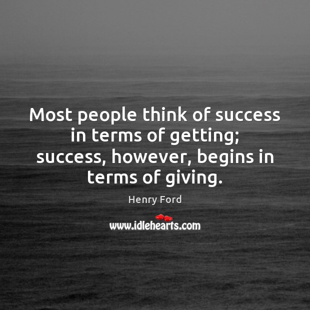 Most people think of success in terms of getting; success, however, begins Henry Ford Picture Quote