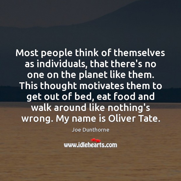Most people think of themselves as individuals, that there’s no one on Joe Dunthorne Picture Quote
