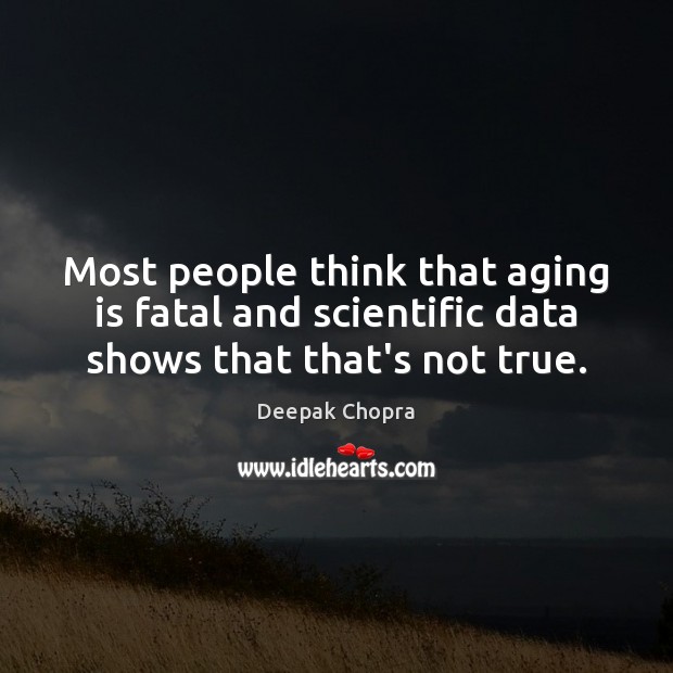 Most people think that aging is fatal and scientific data shows that that’s not true. Deepak Chopra Picture Quote