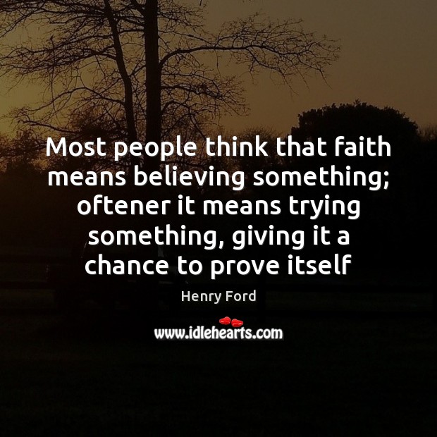 Most people think that faith means believing something; oftener it means trying Henry Ford Picture Quote