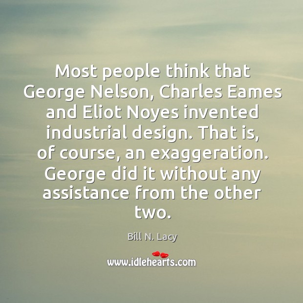 Most people think that George Nelson, Charles Eames and Eliot Noyes invented Bill N. Lacy Picture Quote
