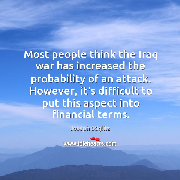 Most people think the Iraq war has increased the probability of an Joseph Stiglitz Picture Quote