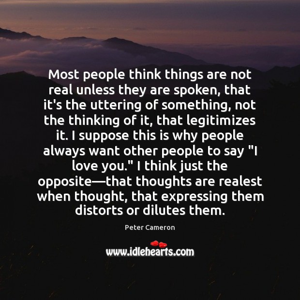 Most people think things are not real unless they are spoken, that Peter Cameron Picture Quote