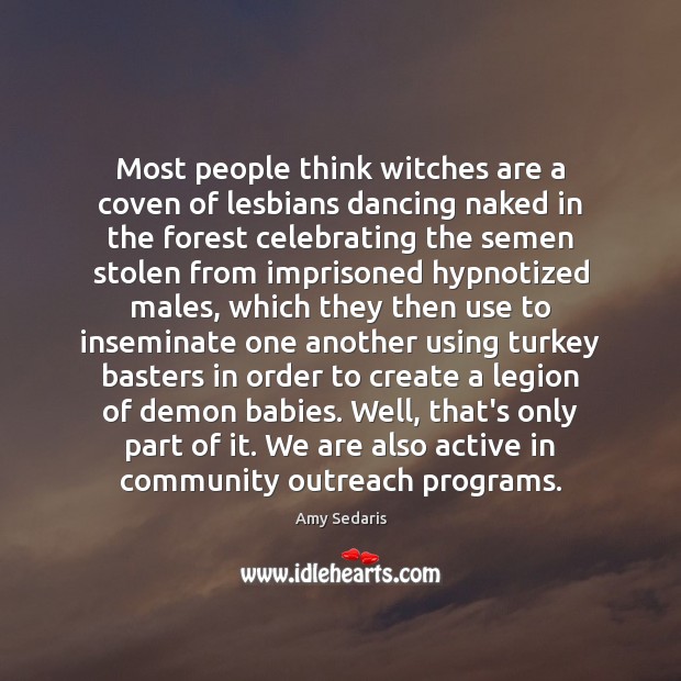 Most people think witches are a coven of lesbians dancing naked in Amy Sedaris Picture Quote