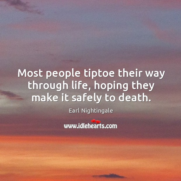 Most people tiptoe their way through life, hoping they make it safely to death. Image