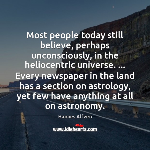 Most people today still believe, perhaps unconsciously, in the heliocentric universe. … Every Hannes Alfven Picture Quote