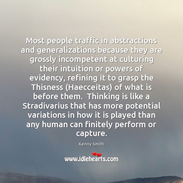 Most people traffic in abstractions and generalizations because they are grossly incompetent 