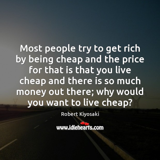 Most people try to get rich by being cheap and the price Image