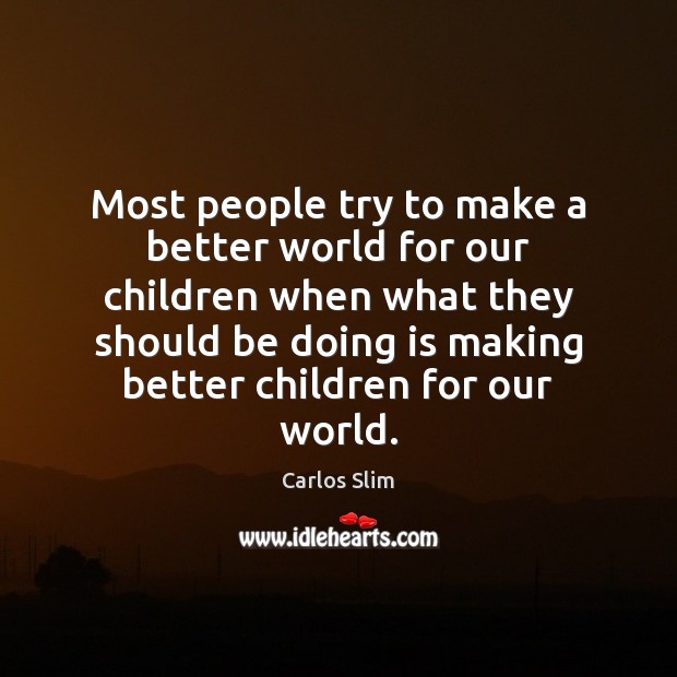 Most people try to make a better world for our children when Carlos Slim Picture Quote