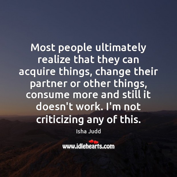 Most people ultimately realize that they can acquire things, change their partner Isha Judd Picture Quote