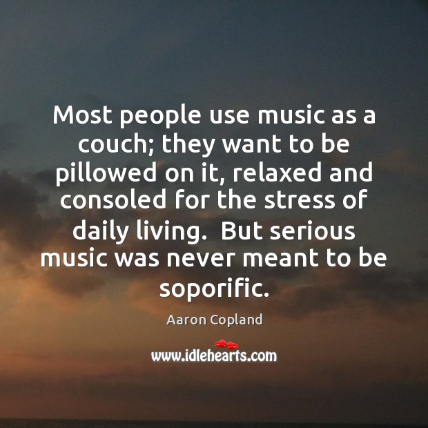 Most people use music as a couch; they want to be pillowed Aaron Copland Picture Quote