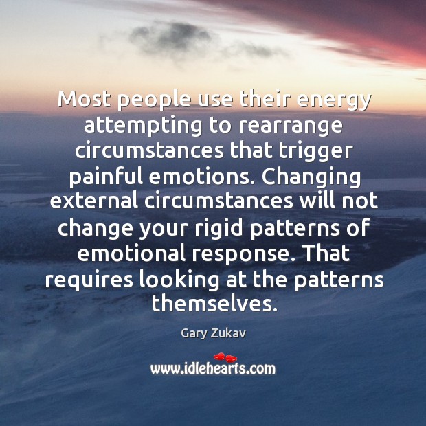 Most people use their energy attempting to rearrange circumstances that trigger painful Gary Zukav Picture Quote
