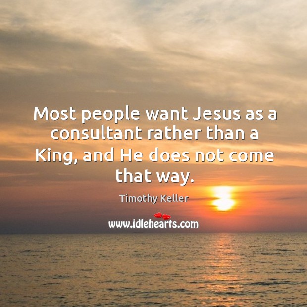 Most people want Jesus as a consultant rather than a King, and He does not come that way. Timothy Keller Picture Quote