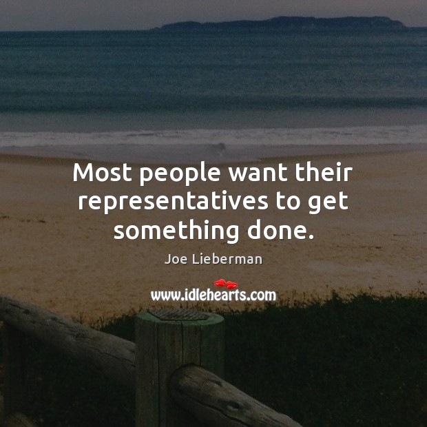 Most people want their representatives to get something done. Joe Lieberman Picture Quote