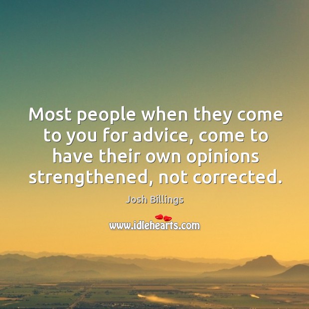 Most people when they come to you for advice, come to have their own opinions strengthened, not corrected. Josh Billings Picture Quote
