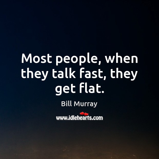 Most people, when they talk fast, they get flat. Bill Murray Picture Quote