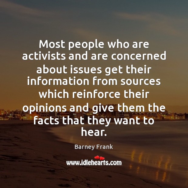 Most people who are activists and are concerned about issues get their Barney Frank Picture Quote