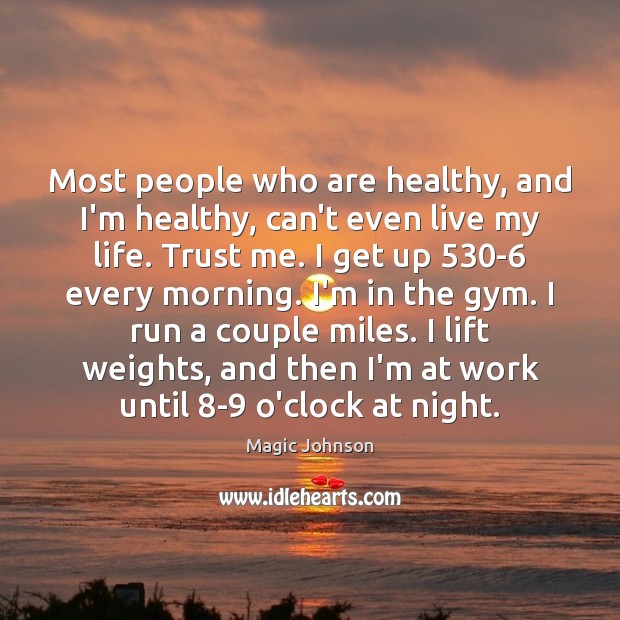 Most people who are healthy, and I’m healthy, can’t even live my Magic Johnson Picture Quote