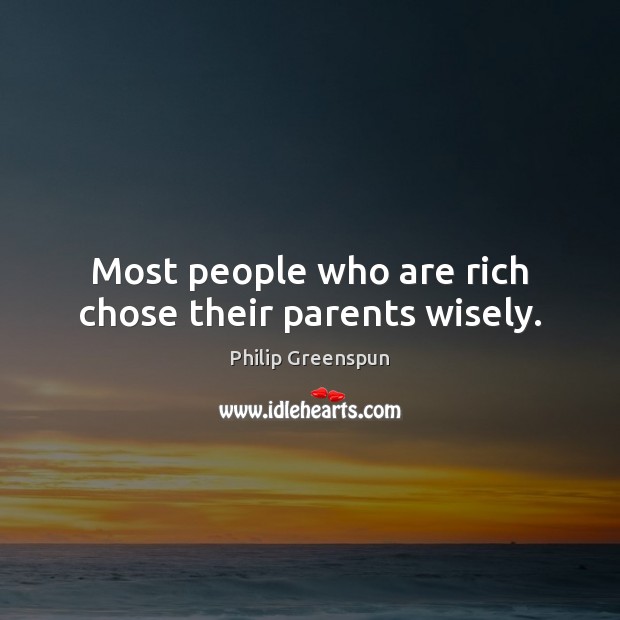 Most people who are rich chose their parents wisely. Philip Greenspun Picture Quote