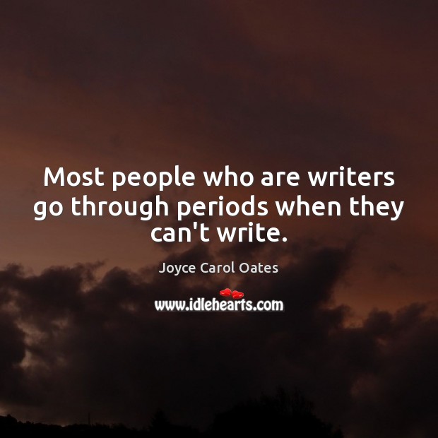 Most people who are writers go through periods when they can’t write. Joyce Carol Oates Picture Quote
