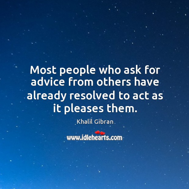 Most people who ask for advice from others have already resolved to act as it pleases them. Image