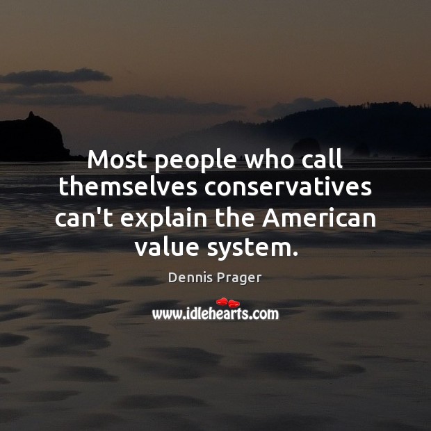 Most people who call themselves conservatives can’t explain the American value system. Dennis Prager Picture Quote