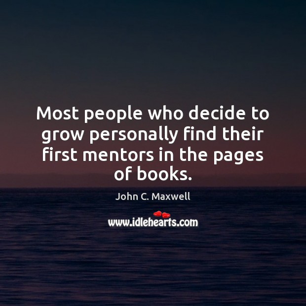 Most people who decide to grow personally find their first mentors in the pages of books. John C. Maxwell Picture Quote