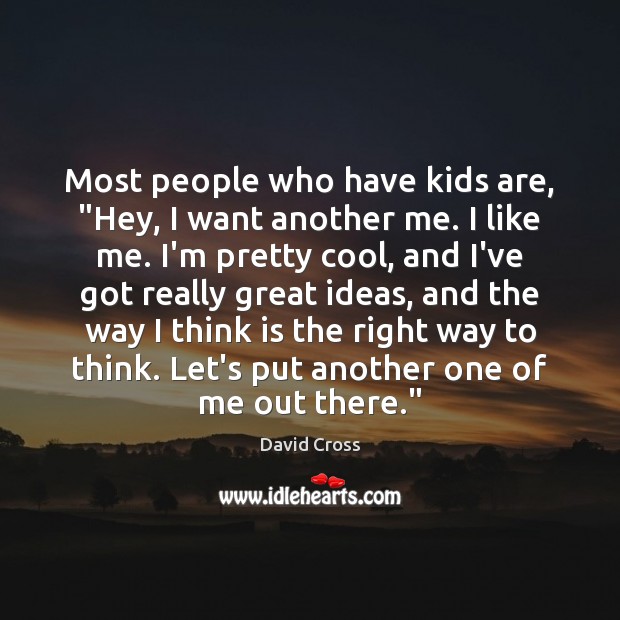 Most people who have kids are, “Hey, I want another me. I David Cross Picture Quote
