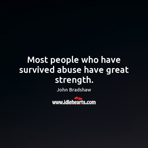 Most people who have survived abuse have great strength. John Bradshaw Picture Quote