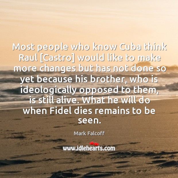 Most people who know Cuba think Raul [Castro] would like to make Mark Falcoff Picture Quote